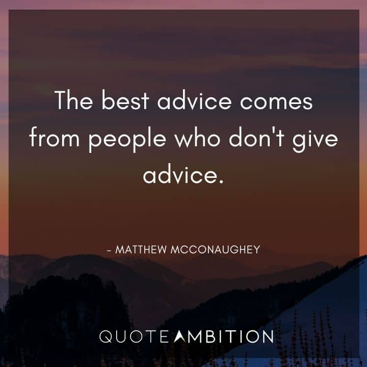 Matthew McConaughey Quote - The best advice comes from people who don't give advice.