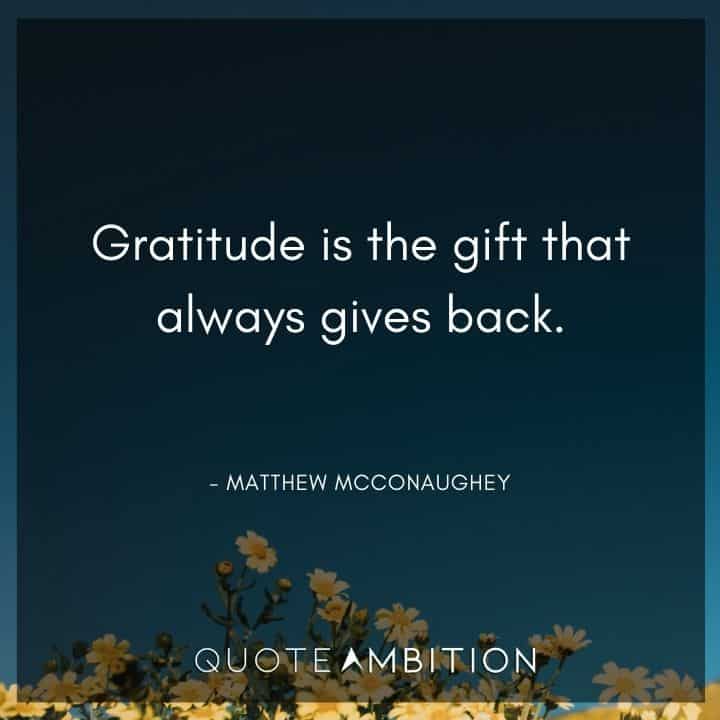 Matthew McConaughey Quote - Gratitude is the gift that always gives back.