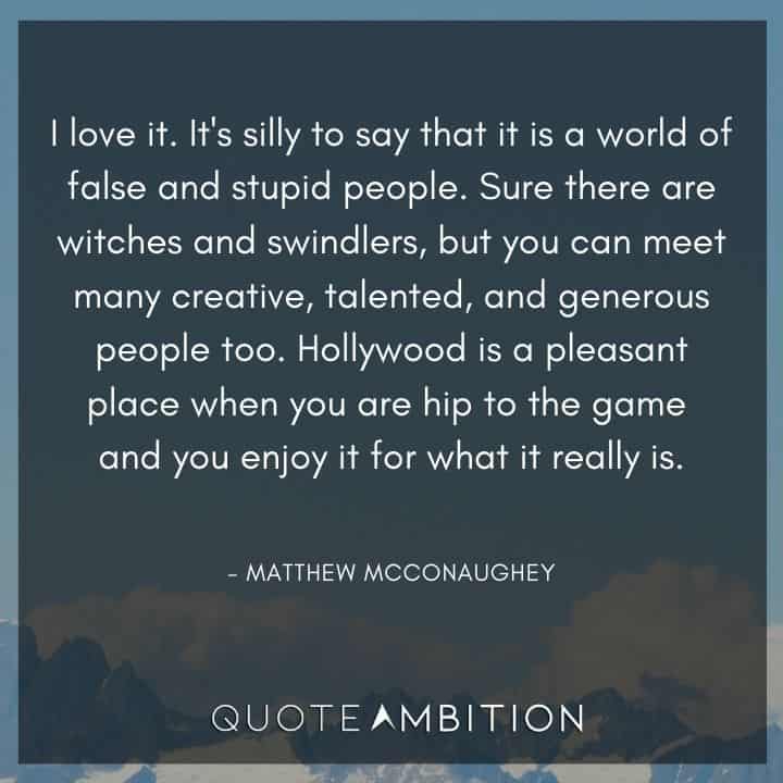 Matthew McConaughey Quote - Hollywood is a pleasant place when you are hip to the game and you enjoy it for what it really is. 