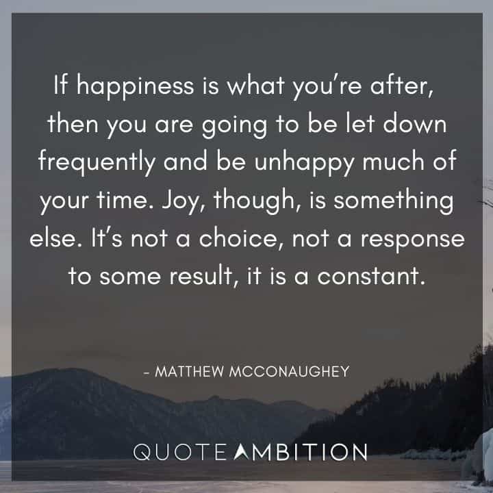 Matthew McConaughey Quote -  Joy, though, is something else. It's not a choice, not a response to some result, it is a constant.