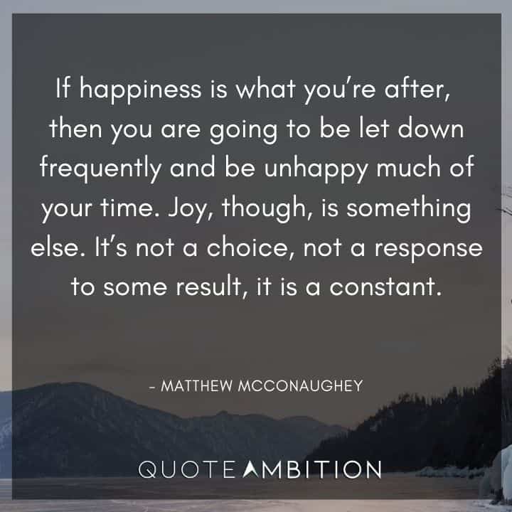 Matthew McConaughey Quote - Joy, though, is something else. It's not a choice, not a response to some result, it is a constant.