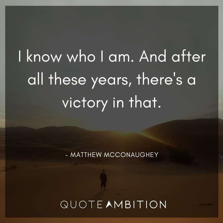 Matthew McConaughey Quote - I know who I am. And after all these years, there's a victory in that.