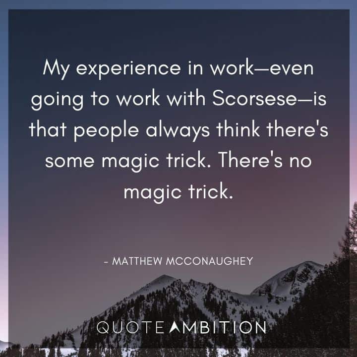Matthew McConaughey Quote - My experience in work - even going to work with Scorsese - is that people always think there's some magic trick.