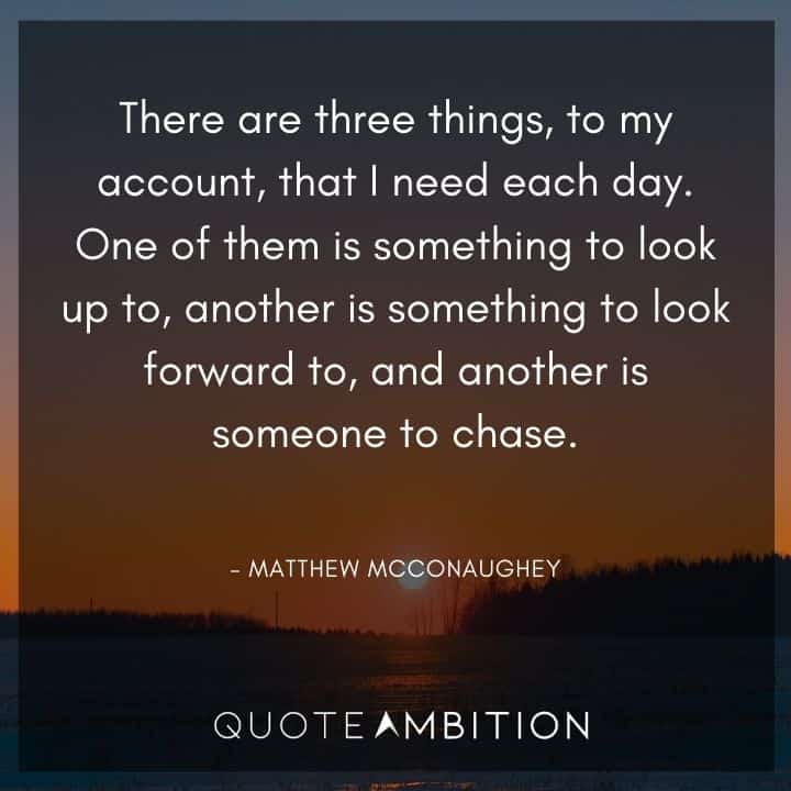 Matthew McConaughey Quote - One of them is something to look up to, another is something to look forward to, and another is someone to chase.