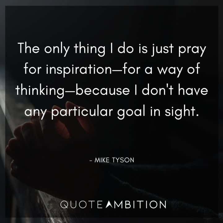 Mike Tyson Quote -The only thing I do is just pray for inspiration.