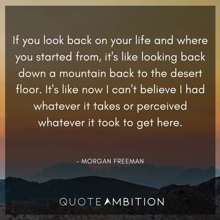 Morgan Freeman Quote - If you look back on your life and where you started from, it's like looking back down a mountain back to the desert floor.
