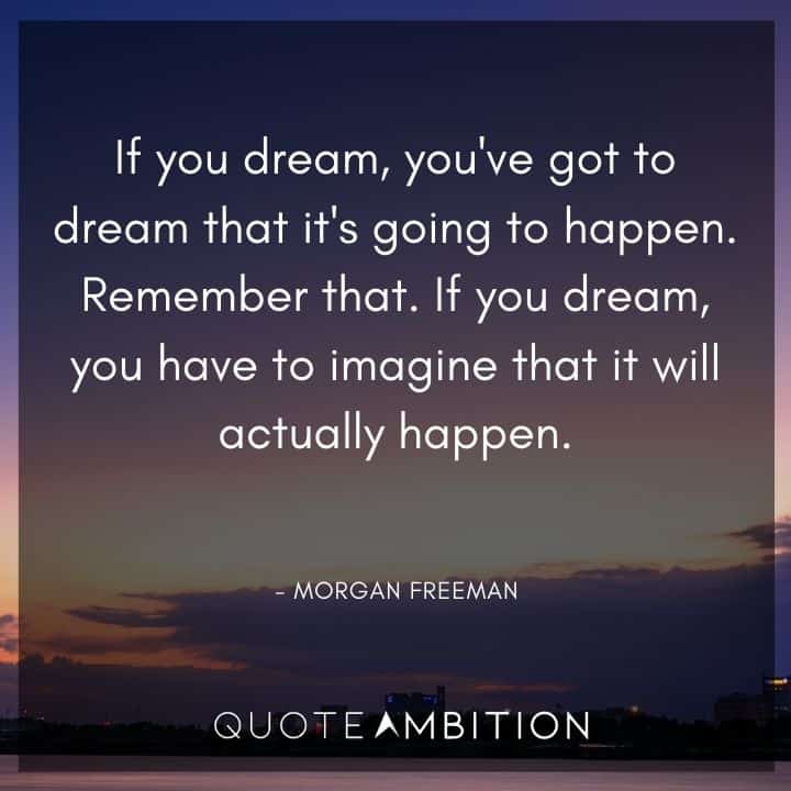 Morgan Freeman Quote - If you dream, you've got to dream that it's going to happen. 