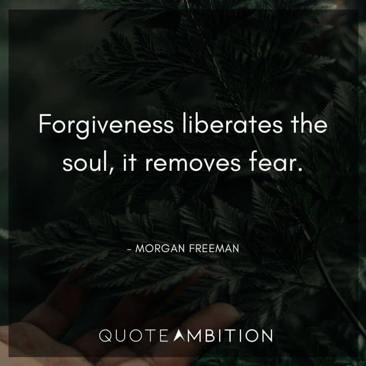 Morgan Freeman Quote - Forgiveness liberates the soul, it removes fear. 