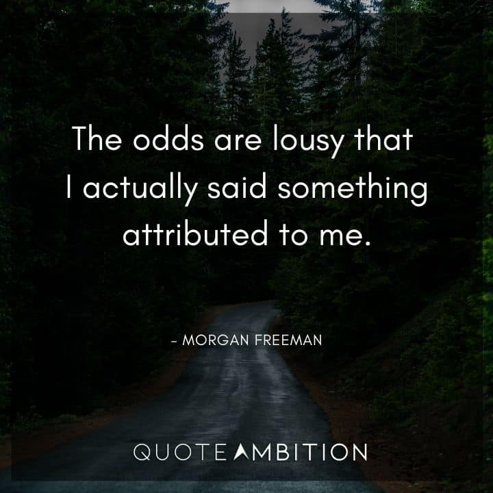 Morgan Freeman Quote - The odds are lousy that I actually said something attributed to me.