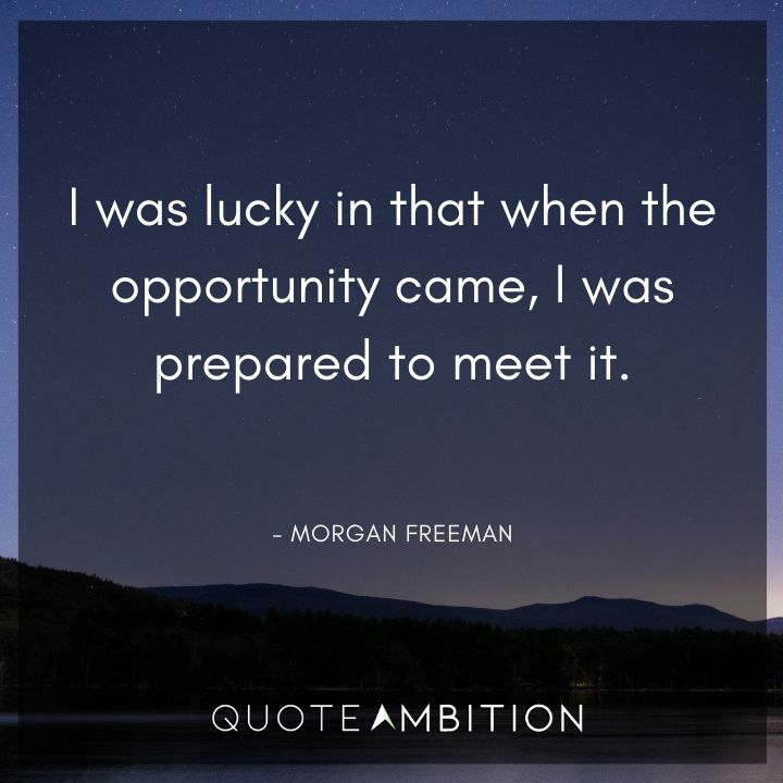 Morgan Freeman Quote - I was lucky in that when the opportunity came, I was prepared to meet it.