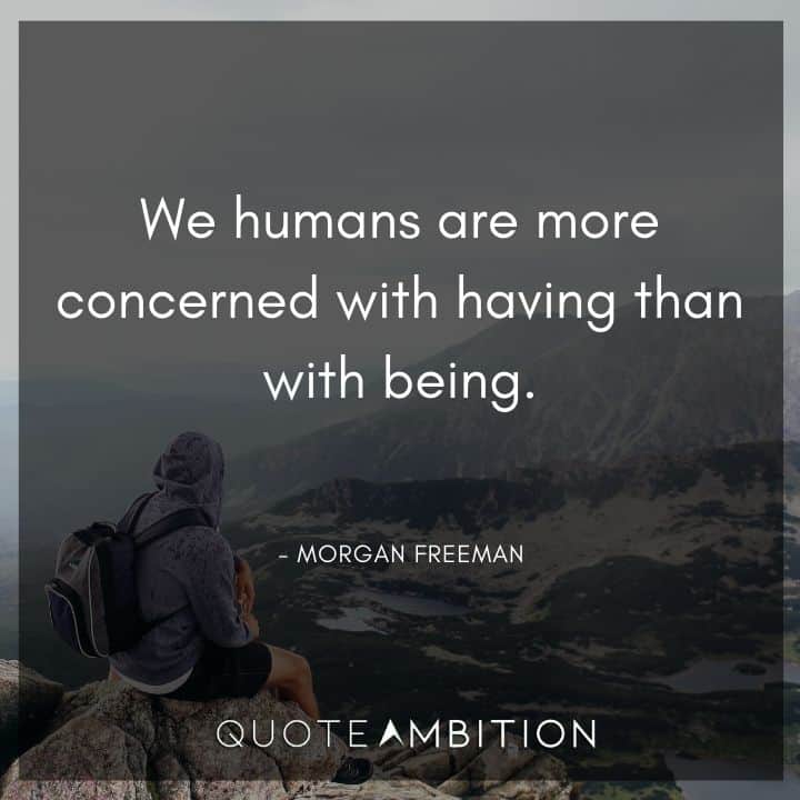 Morgan Freeman Quote - We humans are more concerned with having than with being.