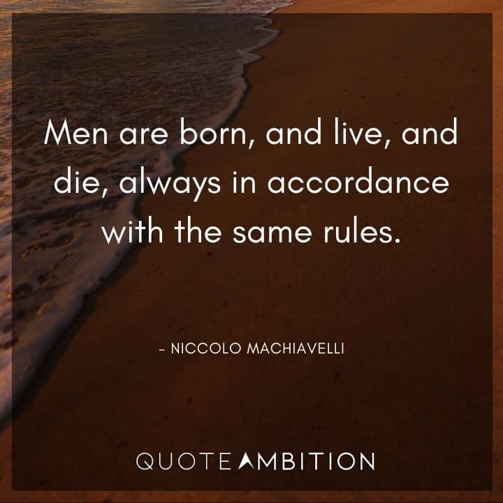 Niccolo Machiavelli Quote - Men are born, and live, and die, always in accordance with the same rules.