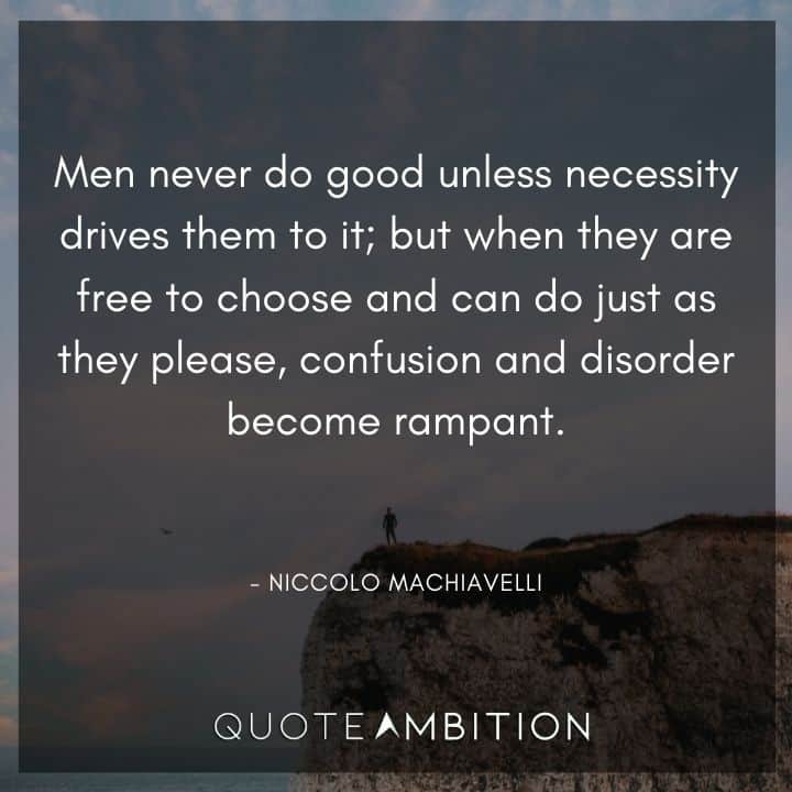 Niccolo Machiavelli Quote - When they are free to choose and can do just as they please, confusion and disorder become rampant.
