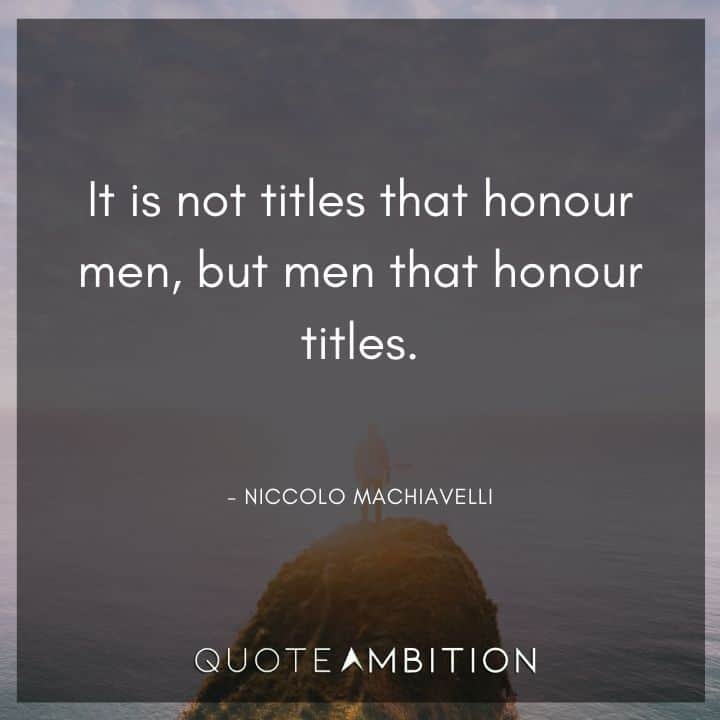 Niccolo Machiavelli Quote - It is not titles that honour men, but men that honour titles.