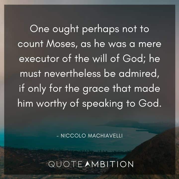 Niccolo Machiavelli Quote - One ought perhaps not to count Moses, as he was a mere executor of the will of God. 