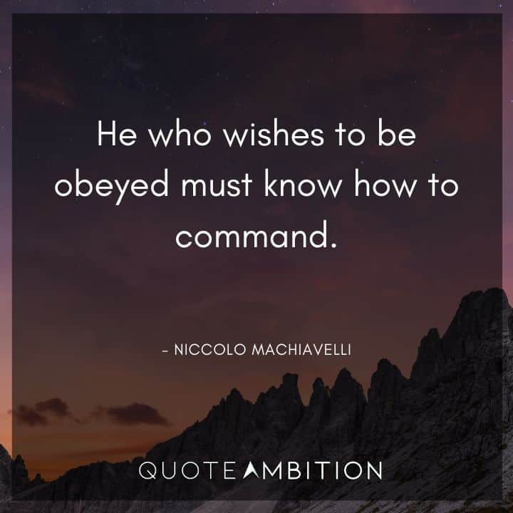 Niccolo Machiavelli Quote - He who wishes to be obeyed must know how to command.