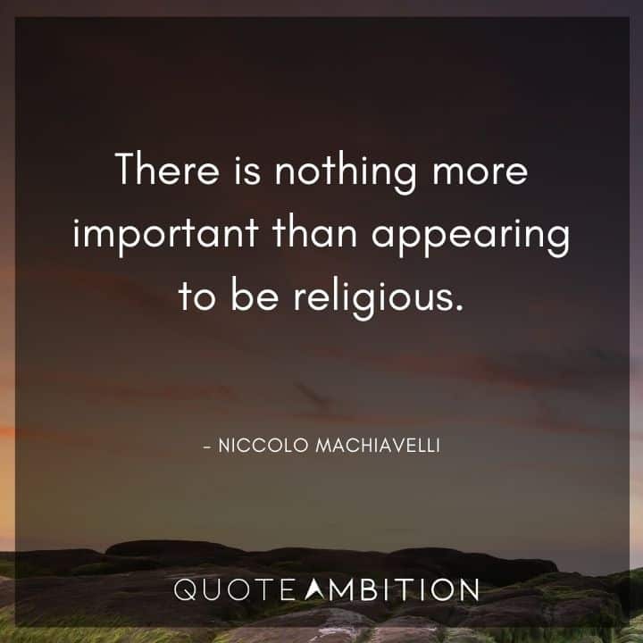 Niccolo Machiavelli Quote - There is nothing more important than appearing to be religious.