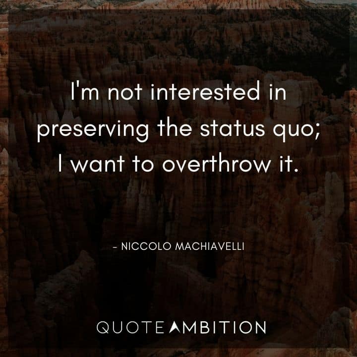 Niccolo Machiavelli Quote - I'm not interested in preserving the status quo; I want to overthrow it.