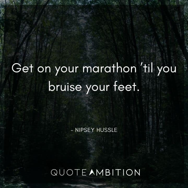 Nipsey Hussle Quote - Get on your marathon 'til you bruise your feet