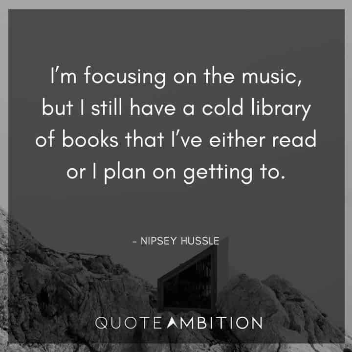 Nipsey Hussle Quote - I'm focusing on the music, but I still have a cold library of books that I've either read or I plan on getting to.