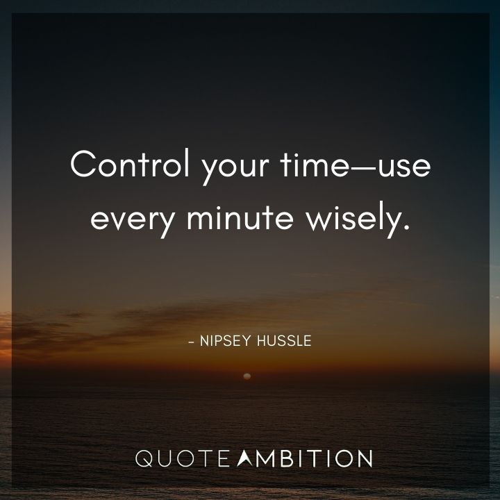Nipsey Hussle Quote - Control your time - use every minute wisely.