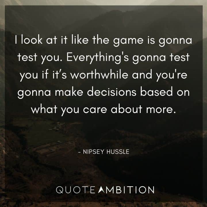 Nipsey Hussle Quote - I look at it like the game is gonna test you. Everything's gonna test you if it's worthwhile.