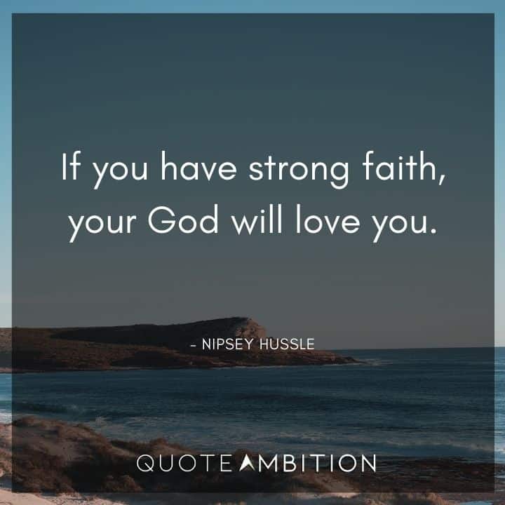 Nipsey Hussle Quote - If you have strong faith, your God will love you.