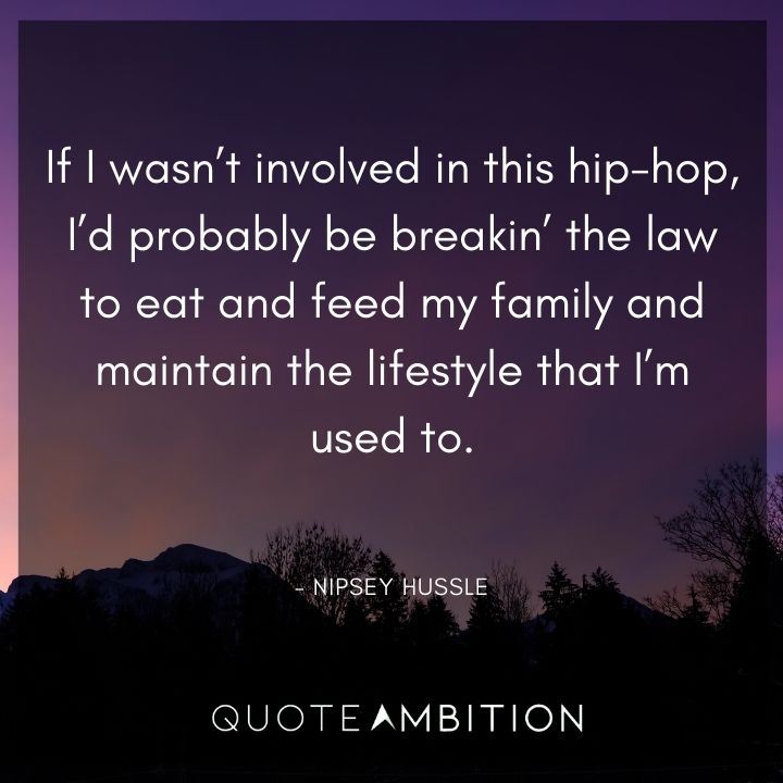 Nipsey Hussle Quote - If I wasn't involved in this hip-hop, I'd probably be breakin' the law.