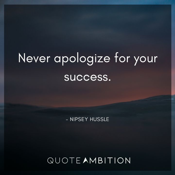 Nipsey Hussle Quote -Never apologize for your success.