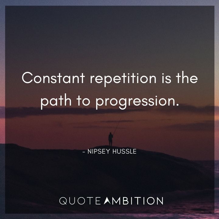 Nipsey Hussle Quote - Constant repetition is the path to progression. 