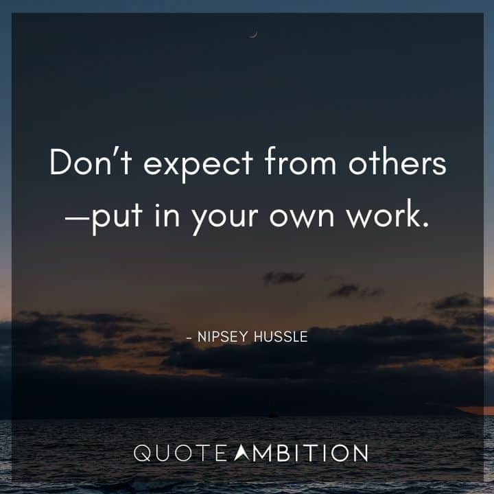 Nipsey Hussle Quote - Don't expect from others - put in your own work.