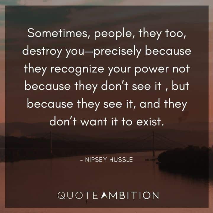 Nipsey Hussle Quote - Sometimes, people, they too, destroy you - precisely because they recognize your power. 