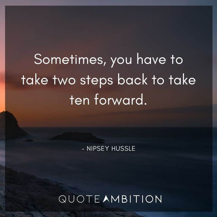 Nipsey Hussle Quote - Sometimes, you have to take two steps back to take ten forward.