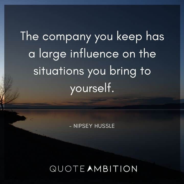 Nipsey Hussle Quote - The company you keep has a large influence on the situations you bring to yourself.