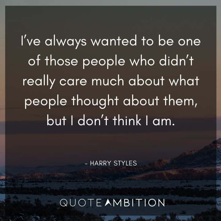 One Direction Quote - I've always wanted to be one of those people who didn't really care much about what people thought about them, but I don't think I am.
