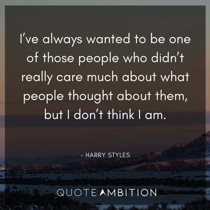 One Direction Quote - I've always wanted to be one of those people who didn't really care much about what people thought about them, but I don't think I am.
