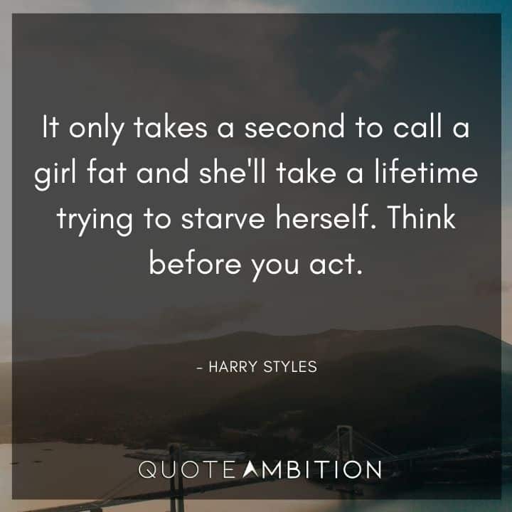 One Direction Quote - It only takes a second to call a girl fat and she'll take a lifetime trying to starve herself. Think before you act.