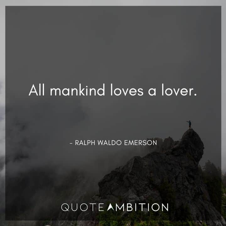 Ralph Waldo Emerson Quote - All mankind loves a lover.