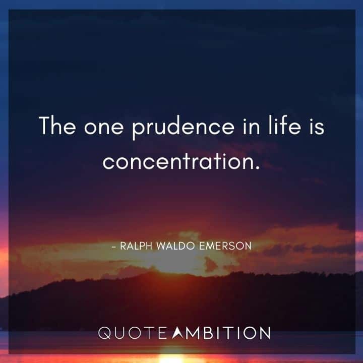 Ralph Waldo Emerson Quote - The one prudence in life is concentration.