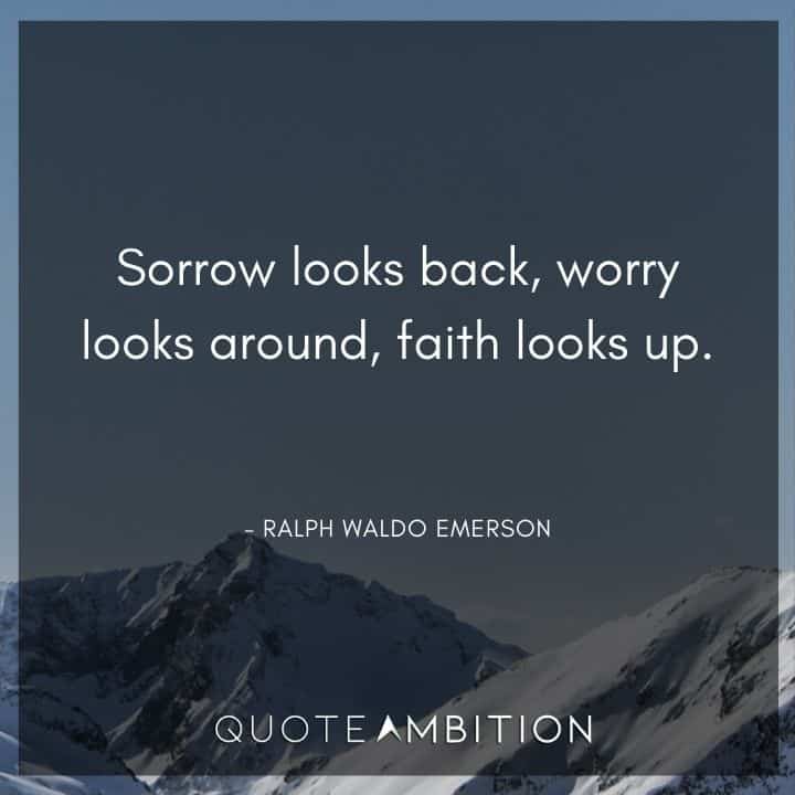 Ralph Waldo Emerson Quote - Sorrow looks back, worry looks around, faith looks up.