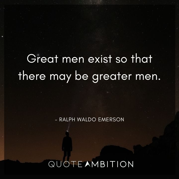 Ralph Waldo Emerson Quote - Great men exist so that there may be greater men.