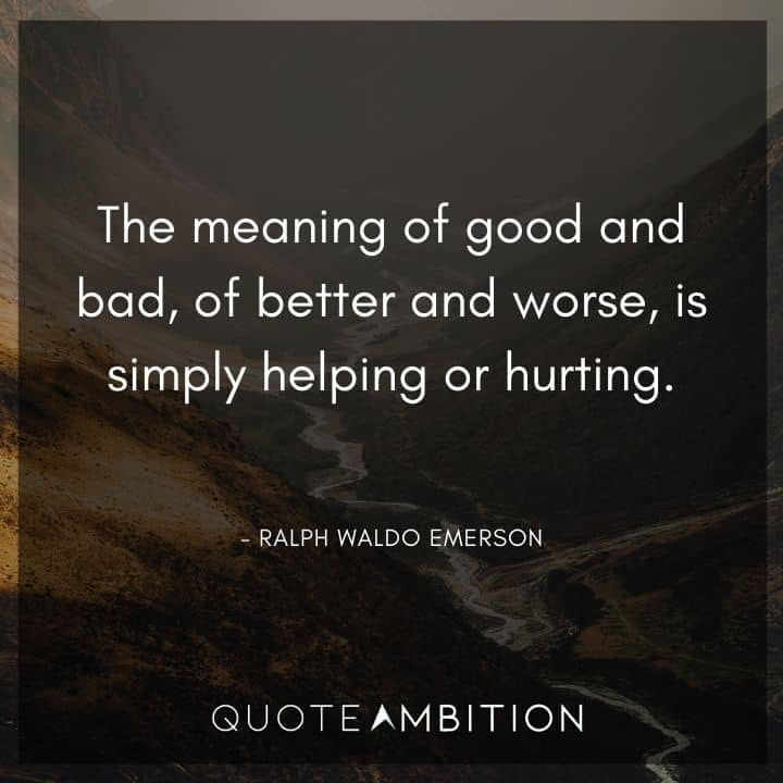 Ralph Waldo Emerson Quote - The meaning of good and bad, of better and worse, is simply helping or hurting.