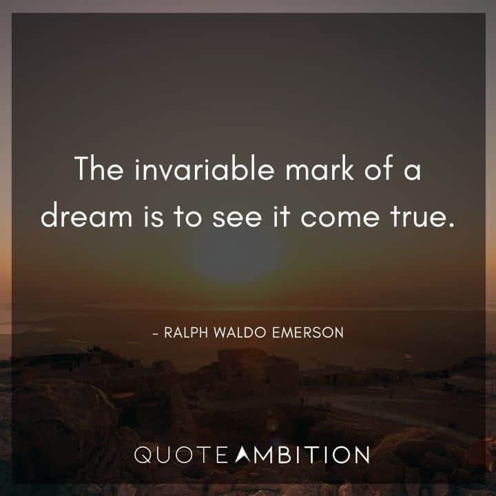 Ralph Waldo Emerson Quote - The invariable mark of a dream is to see it come true.