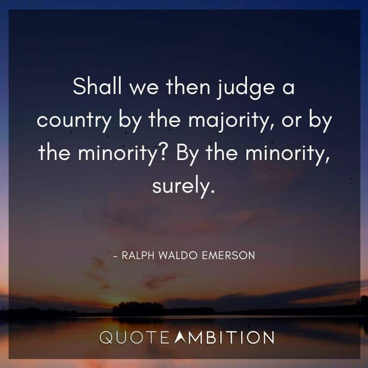 Ralph Waldo Emerson Quote - Shall we then judge a country by the majority, or by the minority?