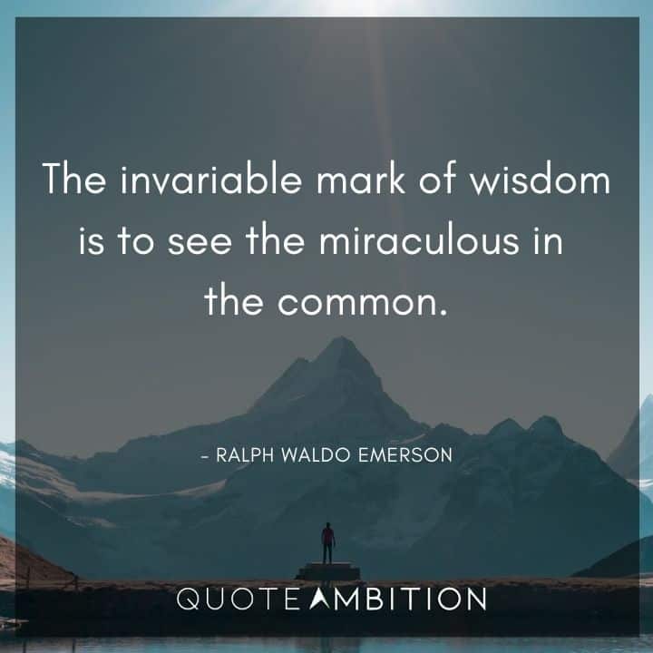 Ralph Waldo Emerson Quote - The invariable mark of wisdom is to see the miraculous in the common.