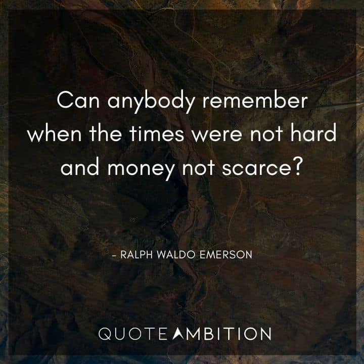 Ralph Waldo Emerson Quote - Can anybody remember when the times were not hard and money not scarce?