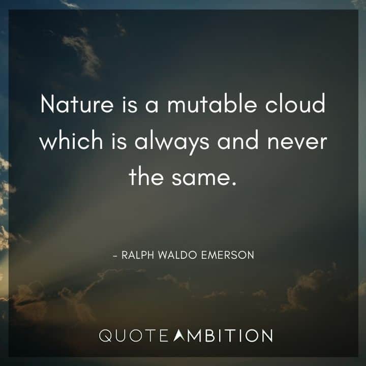 Ralph Waldo Emerson Quote - Nature is a mutable cloud which is always and never the same.