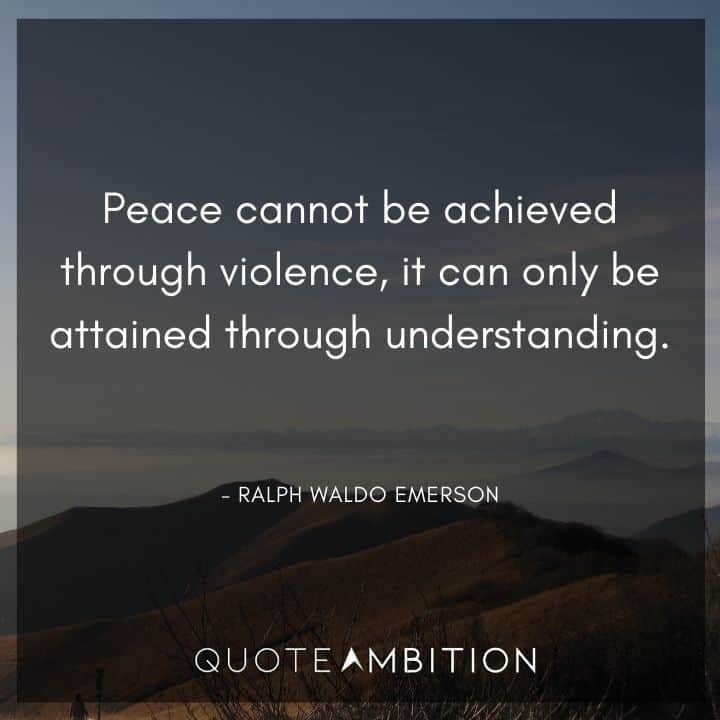 Ralph Waldo Emerson Quote - Peace cannot be achieved through violence, it can only be attained through understanding.