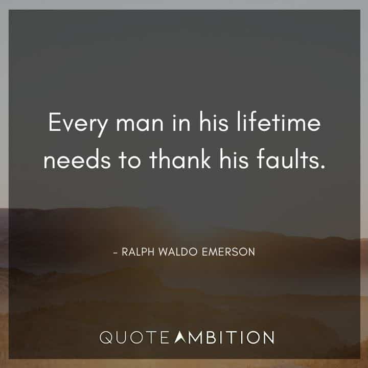 Ralph Waldo Emerson Quote - Every man in his lifetime needs to thank his faults.