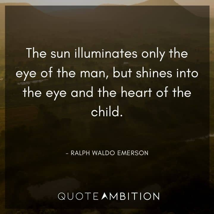 Ralph Waldo Emerson Quote - The sun illuminates only the eye of the man, but shines into the eye and the heart of the child.